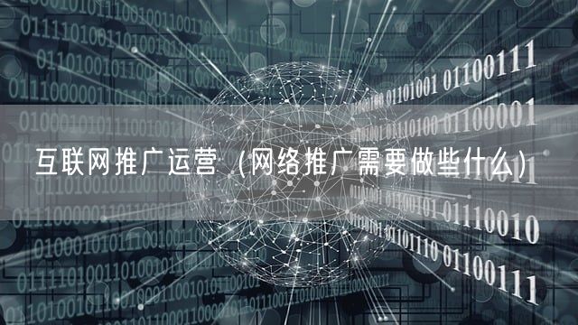 互联网推广运营（网络推广需要做些什么）(图1)