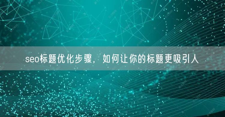 seo标题优化步骤，如何让你的标题更吸引人(图1)
