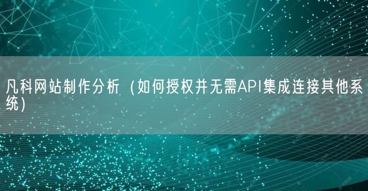 凡科网站制作分析（如何授权并无需API集成连接其他系统）(图1)