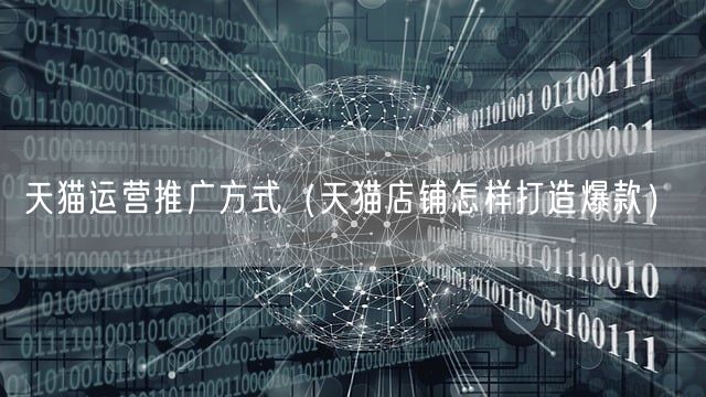 天猫运营推广方式（天猫店铺怎样打造爆款）(图1)
