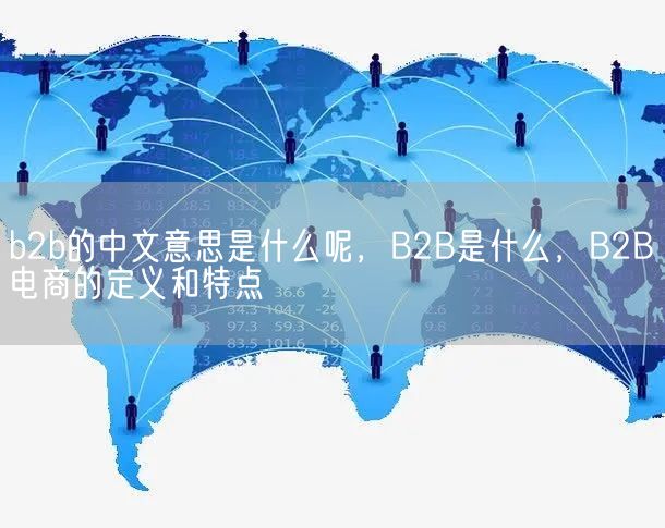 b2b的中文意思是什么呢，B2B是什么，B2B电商的定义和特点(图1)