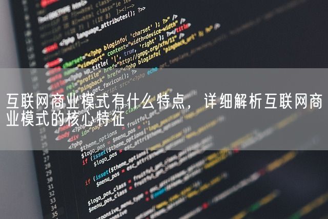 互联网商业模式有什么特点，详细解析互联网商业模式的核心特征(图1)