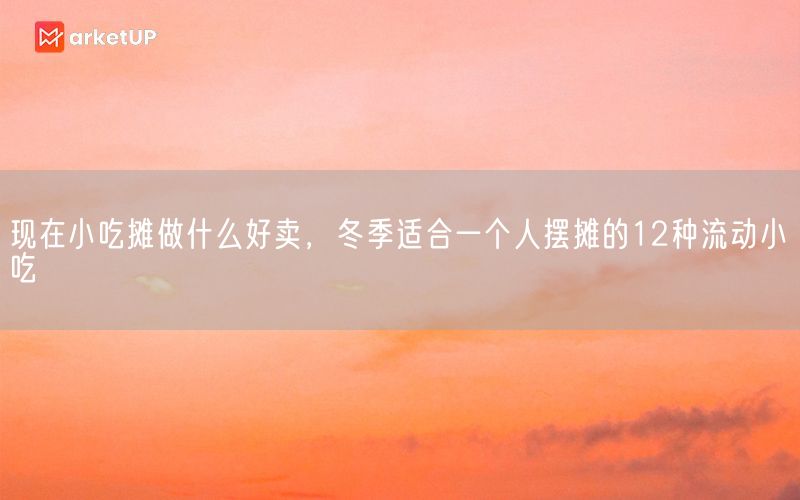 现在小吃摊做什么好卖，冬季适合一个人摆摊的12种流动小吃(图1)