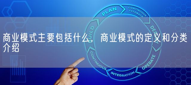 商业模式主要包括什么，商业模式的定义和分类介绍(图1)