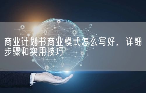 商业计划书商业模式怎么写好，详细步骤和实用技巧(图1)
