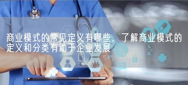 商业模式的常见定义有哪些，了解商业模式的定义和分类有助于企业发展(图1)