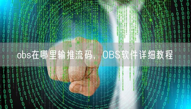 obs在哪里输推流码，OBS软件详细教程(图1)