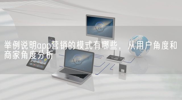 举例说明app营销的模式有哪些，从用户角度和商家角度分析(图1)