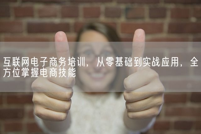 互联网电子商务培训，从零基础到实战应用，全方位掌握电商技能(图1)