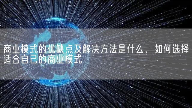 商业模式的优缺点及解决方法是什么，如何选择适合自己的商业模式(图1)