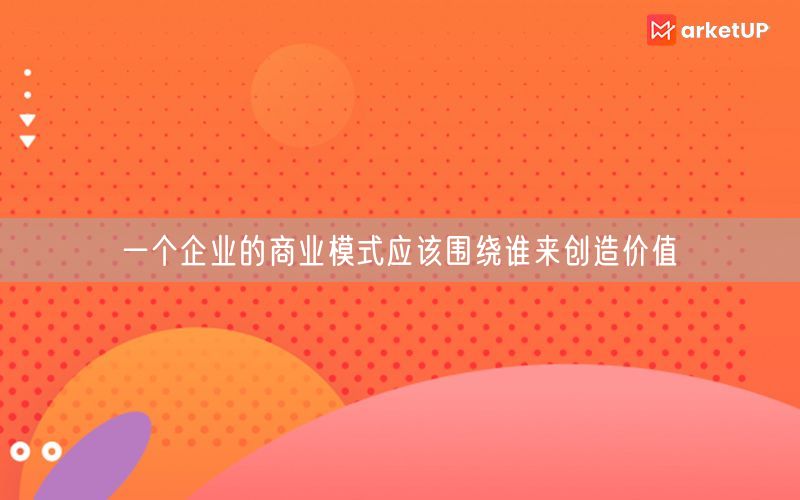 一个企业的商业模式应该围绕谁来创造价值(图1)