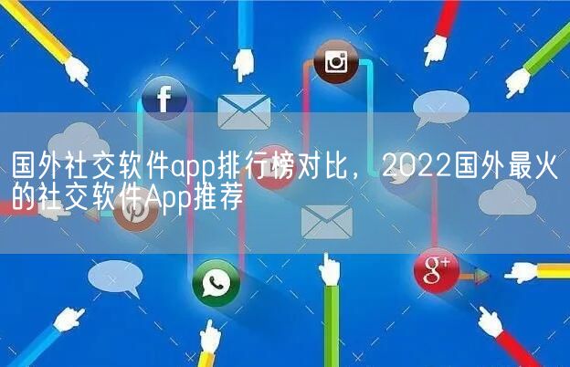 国外社交软件app排行榜对比，2022国外最火的社交软件App推荐(图1)