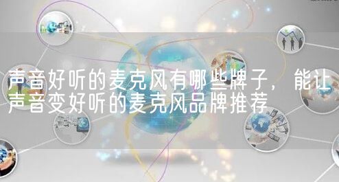 声音好听的麦克风有哪些牌子，能让声音变好听的麦克风品牌推荐(图1)