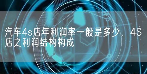 汽车4s店年利润率一般是多少，4S店之利润结构构成(图1)