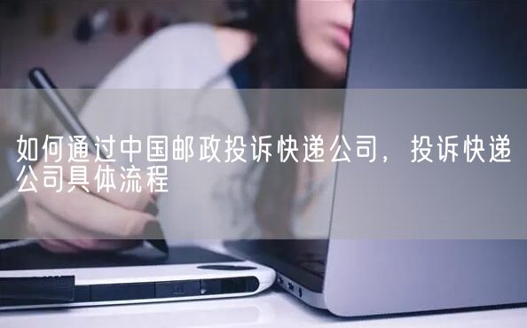 如何通过中国邮政投诉快递公司，投诉快递公司具体流程(图1)