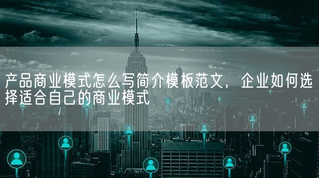 产品商业模式怎么写简介模板范文，企业如何选择适合自己的商业模式(图1)