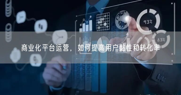 商业化平台运营，如何提高用户黏性和转化率(图1)