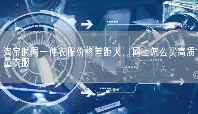 淘宝时同一件衣服价格差距大，网上怎么买高质量衣服(图1)