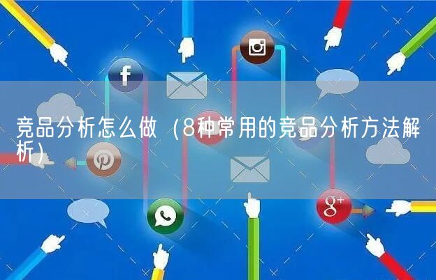 竞品分析怎么做（8种常用的竞品分析方法解析）(图1)