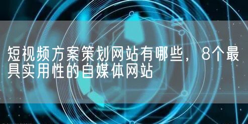 短视频方案策划网站有哪些，8个最具实用性的自媒体网站(图1)