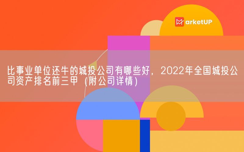 比事业单位还牛的城投公司有哪些好，2022年全国城投公司资产排名前三甲（附公司详情）(图1)