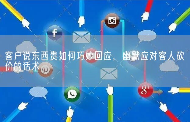 客户说东西贵如何巧妙回应，幽默应对客人砍价的话术(图1)