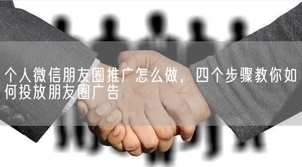 个人微信朋友圈推广怎么做，四个步骤教你如何投放朋友圈广告(图1)