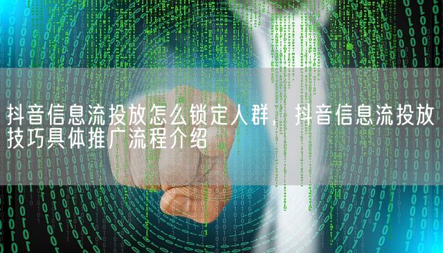 抖音信息流投放怎么锁定人群，抖音信息流投放技巧具体推广流程介绍(图1)