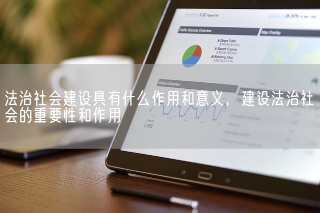 法治社会建设具有什么作用和意义，建设法治社会的重要性和作用(图1)