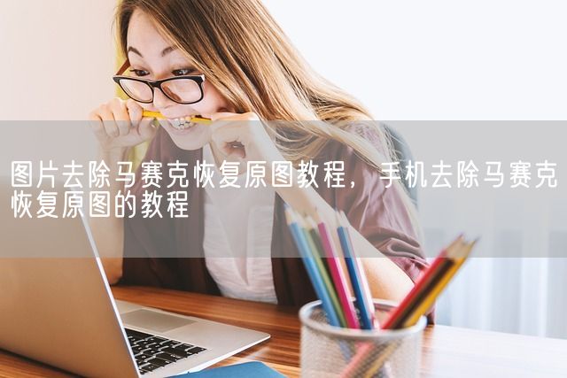 图片去除马赛克恢复原图教程，手机去除马赛克恢复原图的教程(图1)