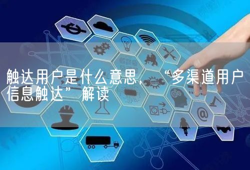 触达用户是什么意思，“多渠道用户信息触达”解读(图1)
