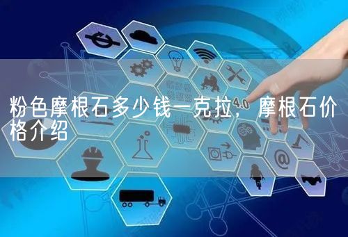 粉色摩根石多少钱一克拉，摩根石价格介绍(图1)