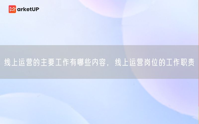 线上运营的主要工作有哪些内容，线上运营岗位的工作职责(图1)