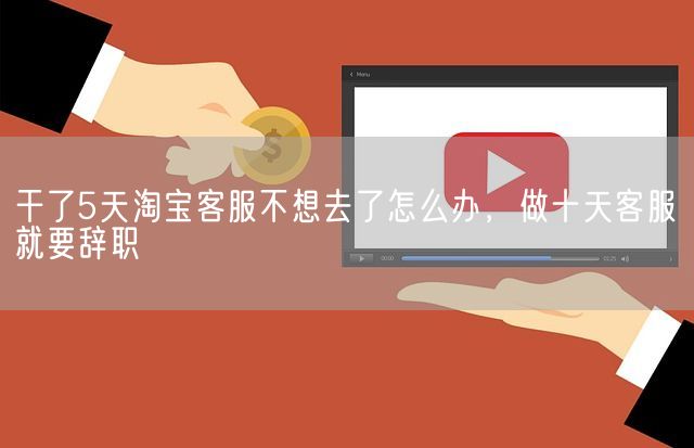 干了5天淘宝客服不想去了怎么办，做十天客服就要辞职(图1)