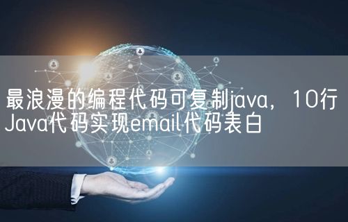 最浪漫的编程代码可复制java，10行Java代码实现email代码表白(图1)