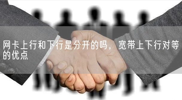 网卡上行和下行是分开的吗，宽带上下行对等的优点(图1)