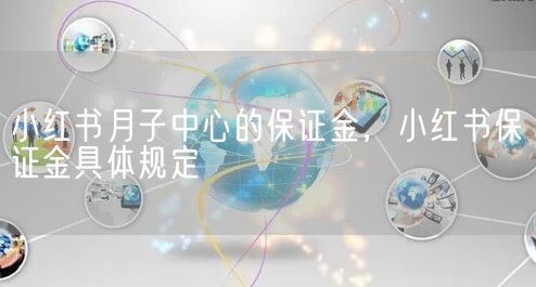 小红书月子中心的保证金，小红书保证金具体规定(图1)