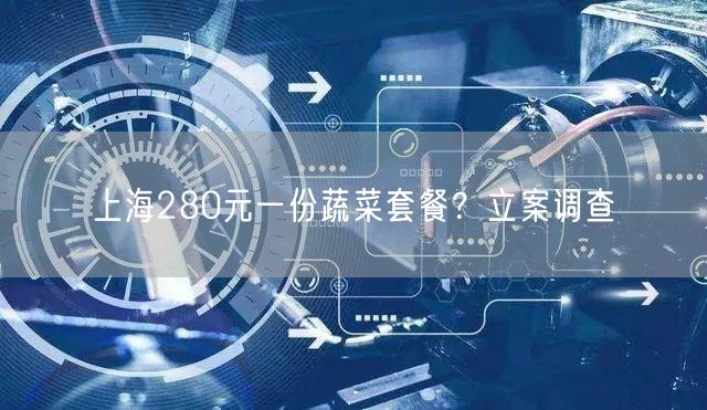 上海280元一份蔬菜套餐？立案调查(图1)