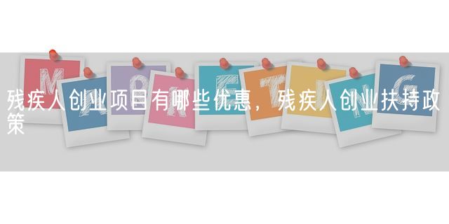 残疾人创业项目有哪些优惠，残疾人创业扶持政策(图1)