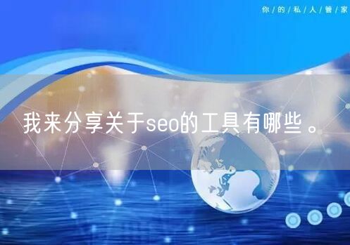 我来分享关于seo的工具有哪些。(图1)