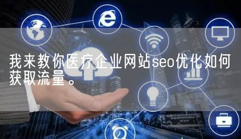 我来教你医疗企业网站seo优化如何获取流量。(图1)