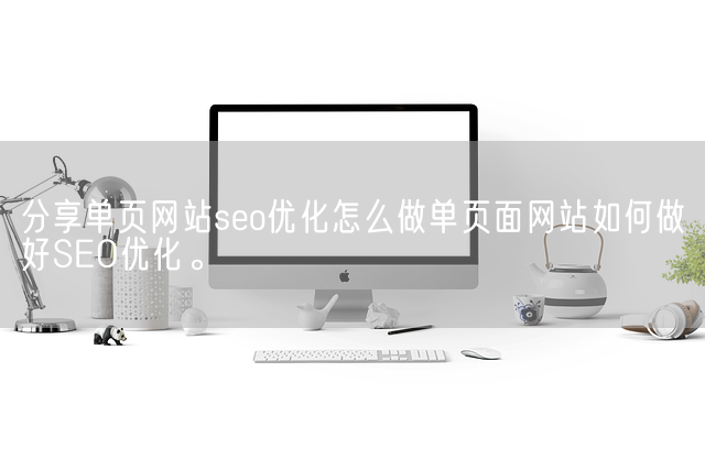 分享单页网站seo优化怎么做单页面网站如何做好SEO优化。(图1)