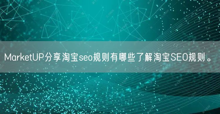 MarketUP分享淘宝seo规则有哪些了解淘宝SEO规则。(图1)