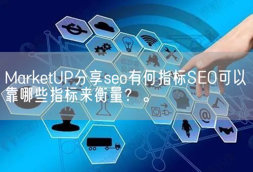 MarketUP分享seo有何指标SEO可以靠哪些指标来衡量？。(图1)