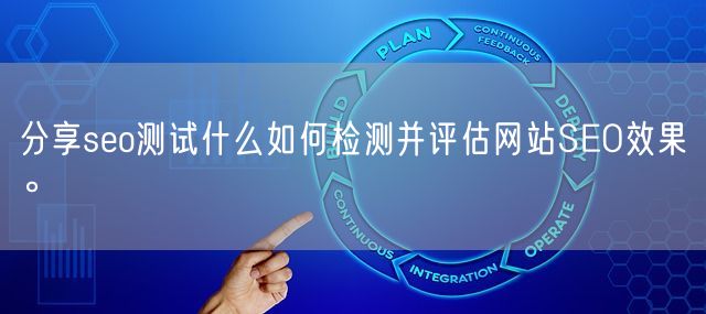 分享seo测试什么如何检测并评估网站SEO效果。(图1)