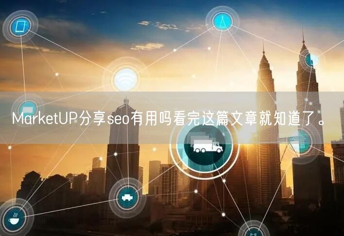 MarketUP分享seo有用吗看完这篇文章就知道了。(图1)
