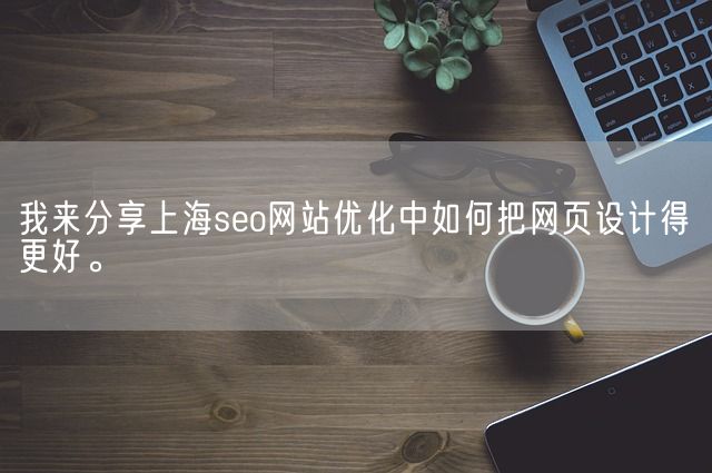 我来分享上海seo网站优化中如何把网页设计得更好。(图1)