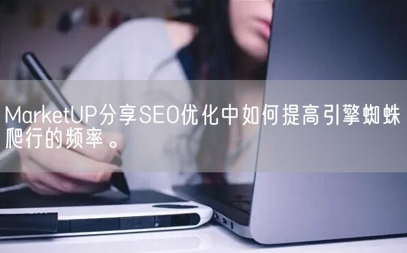 MarketUP分享SEO优化中如何提高引擎蜘蛛爬行的频率。(图1)