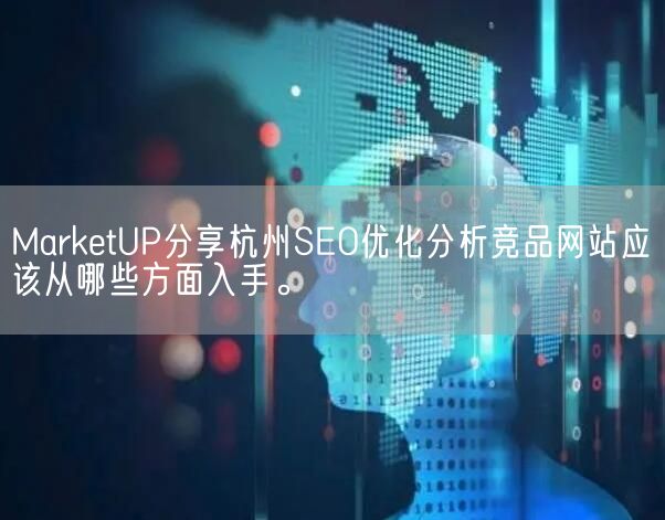 MarketUP分享杭州SEO优化分析竞品网站应该从哪些方面入手。(图1)