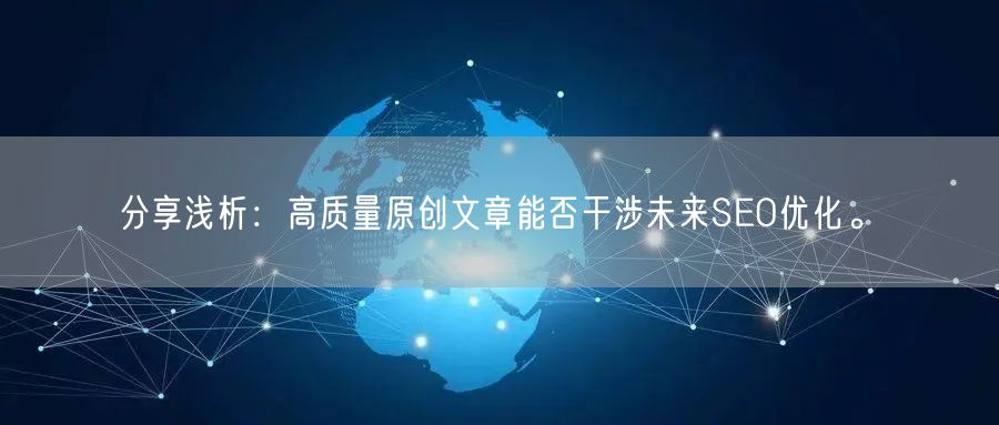 分享浅析：高质量原创文章能否干涉未来SEO优化。(图1)
